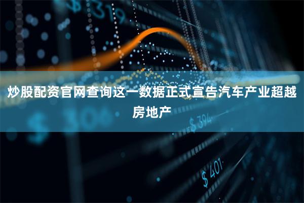 炒股配资官网查询这一数据正式宣告汽车产业超越房地产