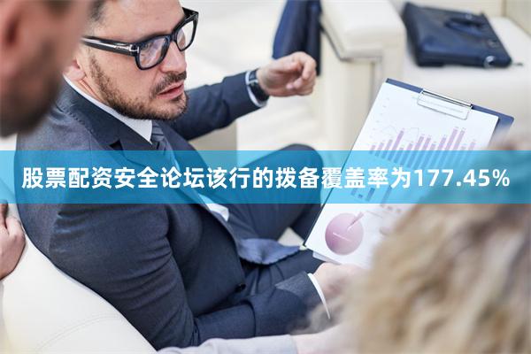 股票配资安全论坛该行的拨备覆盖率为177.45%