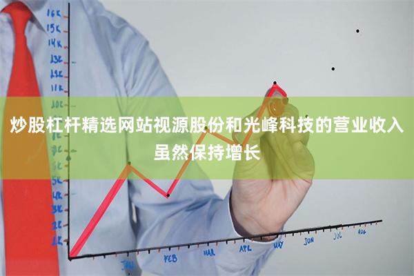 炒股杠杆精选网站视源股份和光峰科技的营业收入虽然保持增长