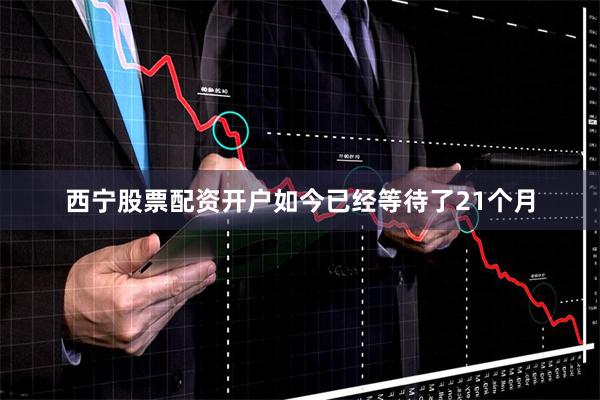 西宁股票配资开户如今已经等待了21个月