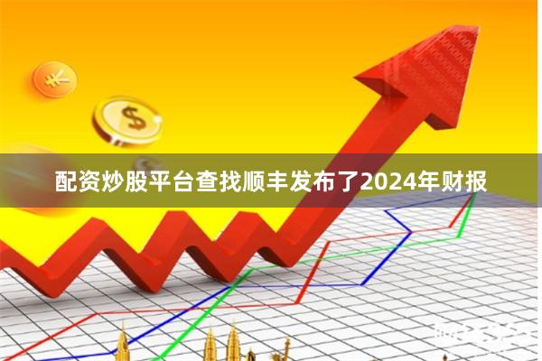 配资炒股平台查找顺丰发布了2024年财报